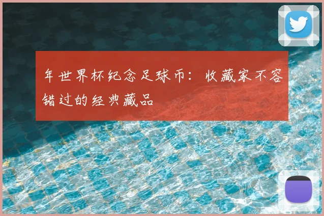 年世界杯纪念足球币：收藏家不容错过的经典藏品