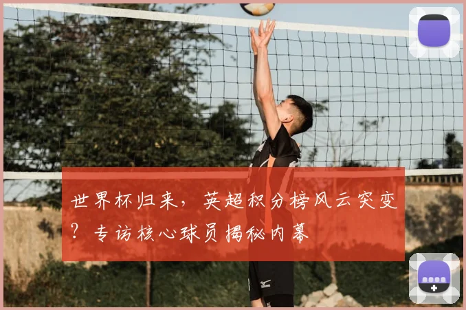 世界杯归来，英超积分榜风云突变？专访核心球员揭秘内幕