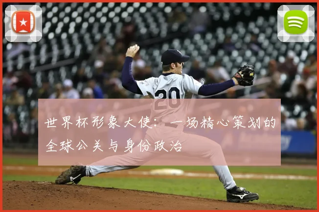 世界杯形象大使：一场精心策划的全球公关与身份政治