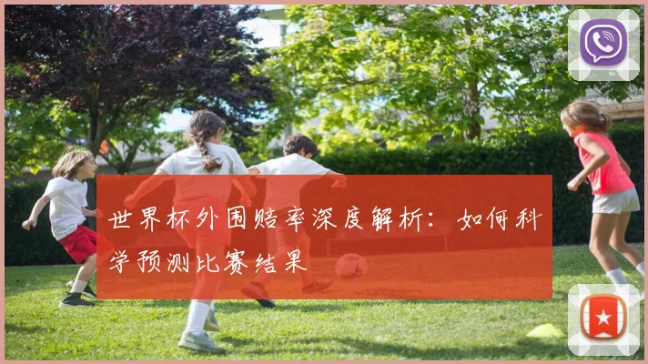 世界杯外围赔率深度解析:如何科学预测比赛结果