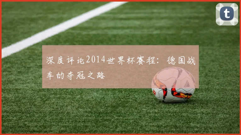 深度评论2014世界杯赛程:德国战车的夺冠之路