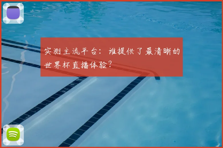 实测主流平台:谁提供了最清晰的世界杯直播体验?