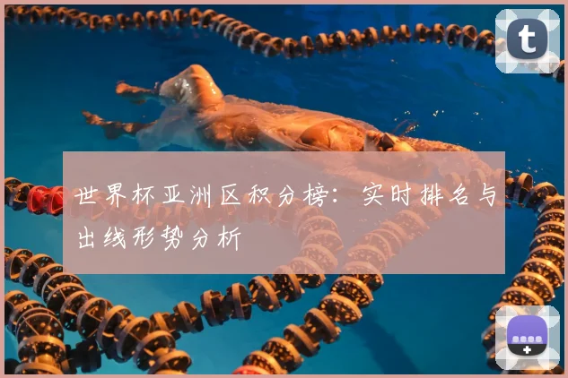 世界杯亚洲区积分榜：实时排名与出线形势分析