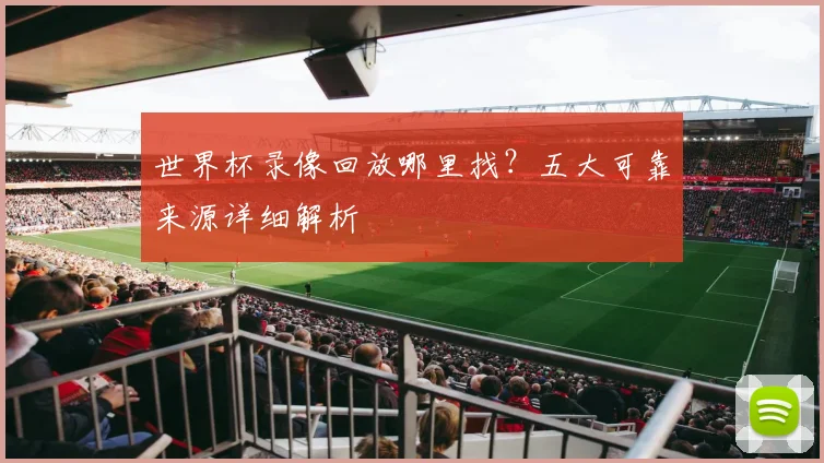 世界杯录像回放哪里找？五大可靠来源详细解析