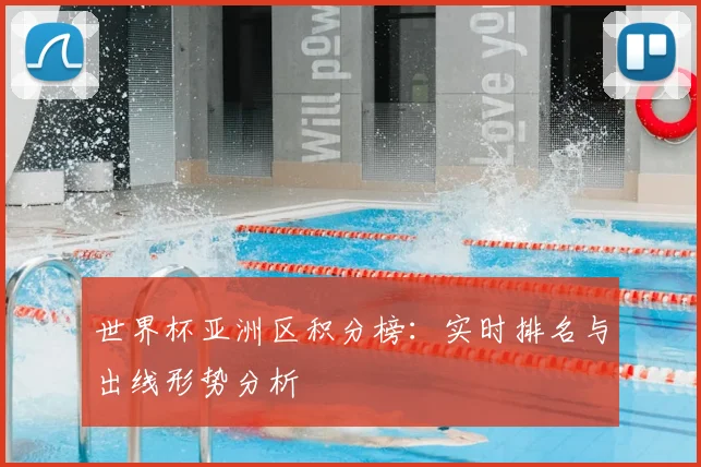 世界杯亚洲区积分榜：实时排名与出线形势分析
