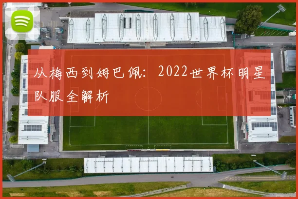 从梅西到姆巴佩：2022世界杯明星队服全解析