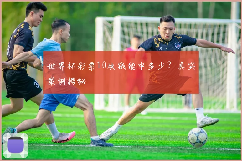 世界杯彩票10块钱能中多少？真实案例揭秘