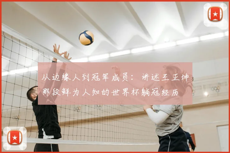 从边缘人到冠军成员:讲述王正坤那段鲜为人知的世界杯躺冠经历
