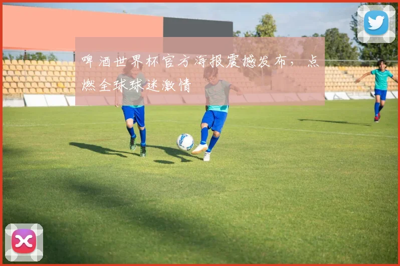 啤酒世界杯官方海报震撼发布，点燃全球球迷激情
