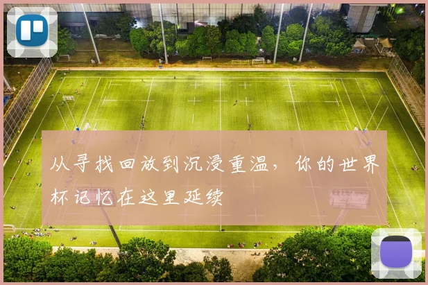 从寻找回放到沉浸重温，你的世界杯记忆在这里延续