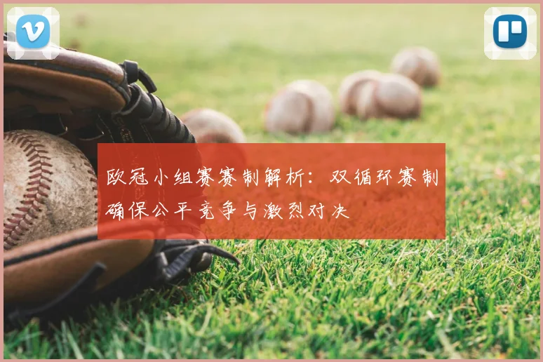 欧冠小组赛赛制解析：双循环赛制确保公平竞争与激烈对决