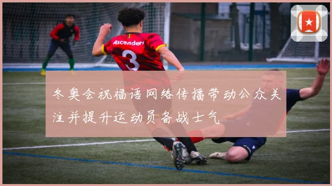 冬奥会祝福语网络传播带动公众关注并提升运动员备战士气