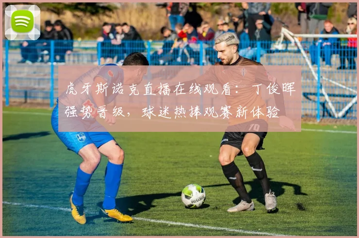 虎牙斯诺克直播在线观看：丁俊晖强势晋级，球迷热捧观赛新体验