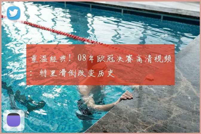 重温经典！08年欧冠决赛高清视频：特里滑倒改变历史