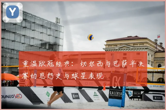 重温欧冠经典：切尔西与巴萨半决赛的恩怨史与球星表现