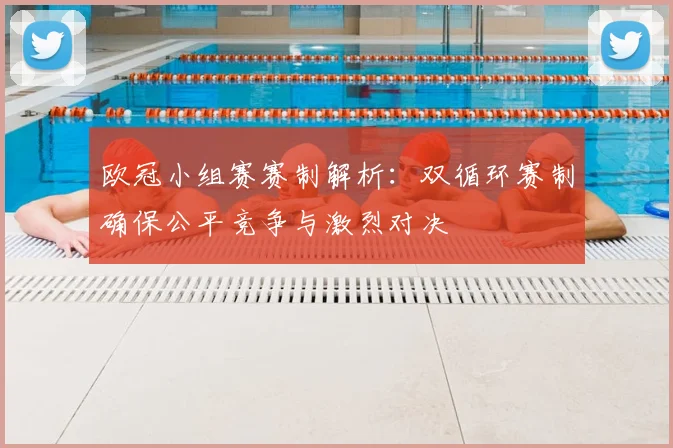 欧冠小组赛赛制解析：双循环赛制确保公平竞争与激烈对决