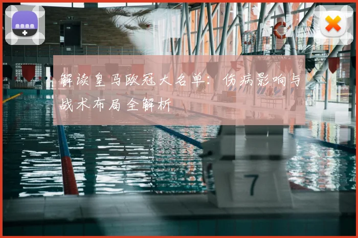 解读皇马欧冠大名单：伤病影响与战术布局全解析