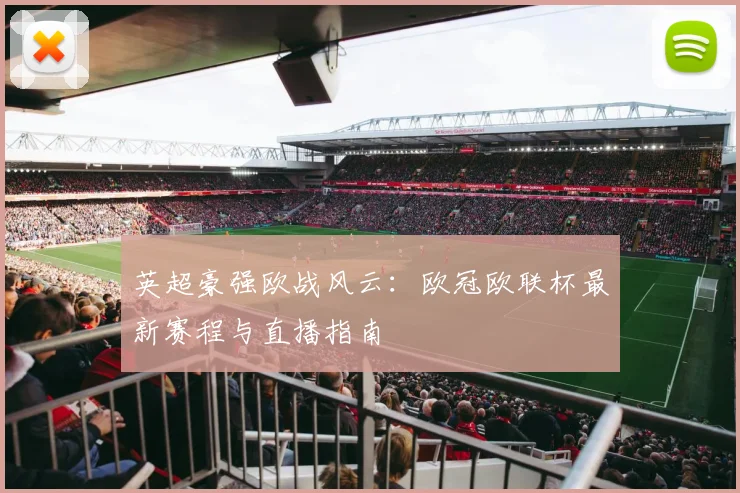 英超豪强欧战风云：欧冠欧联杯最新赛程与直播指南