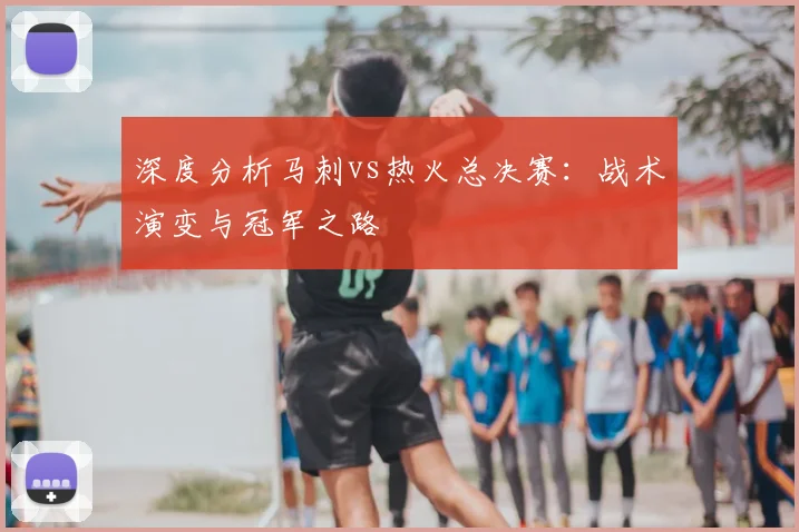 深度分析马刺vs热火总决赛：战术演变与冠军之路