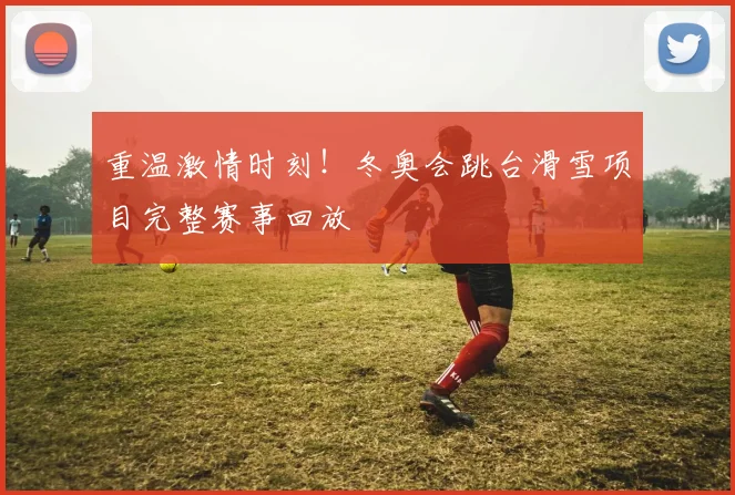 重温激情时刻！冬奥会跳台滑雪项目完整赛事回放