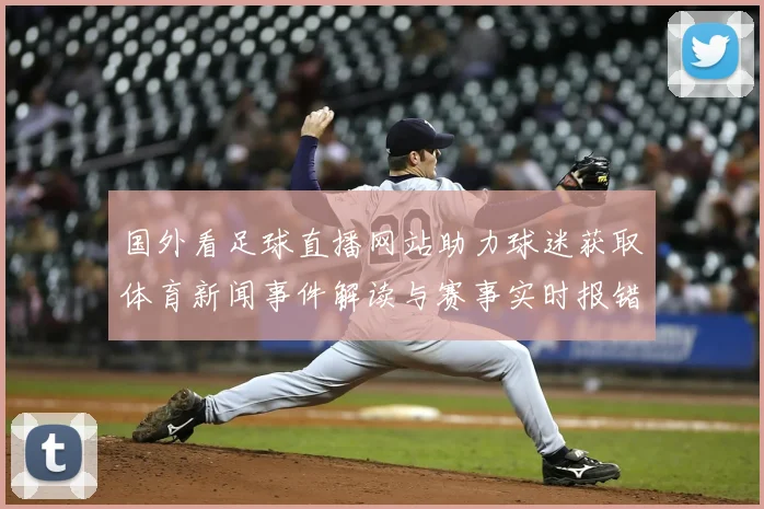 国外看足球直播网站助力球迷获取体育新闻事件解读与赛事实时报错信息