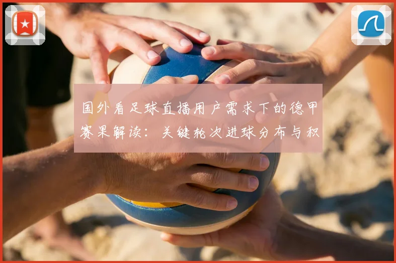 国外看足球直播用户需求下的德甲赛果解读：关键轮次进球分布与积分影响